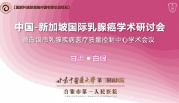 中国-新加坡国际乳腺癌研讨会暨白银市乳腺疾病医疗质量控制中心学术会议圆满召开